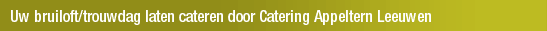 Uw bruiloft/trouwdag laten cateren door Catering Appeltern Leeuwen